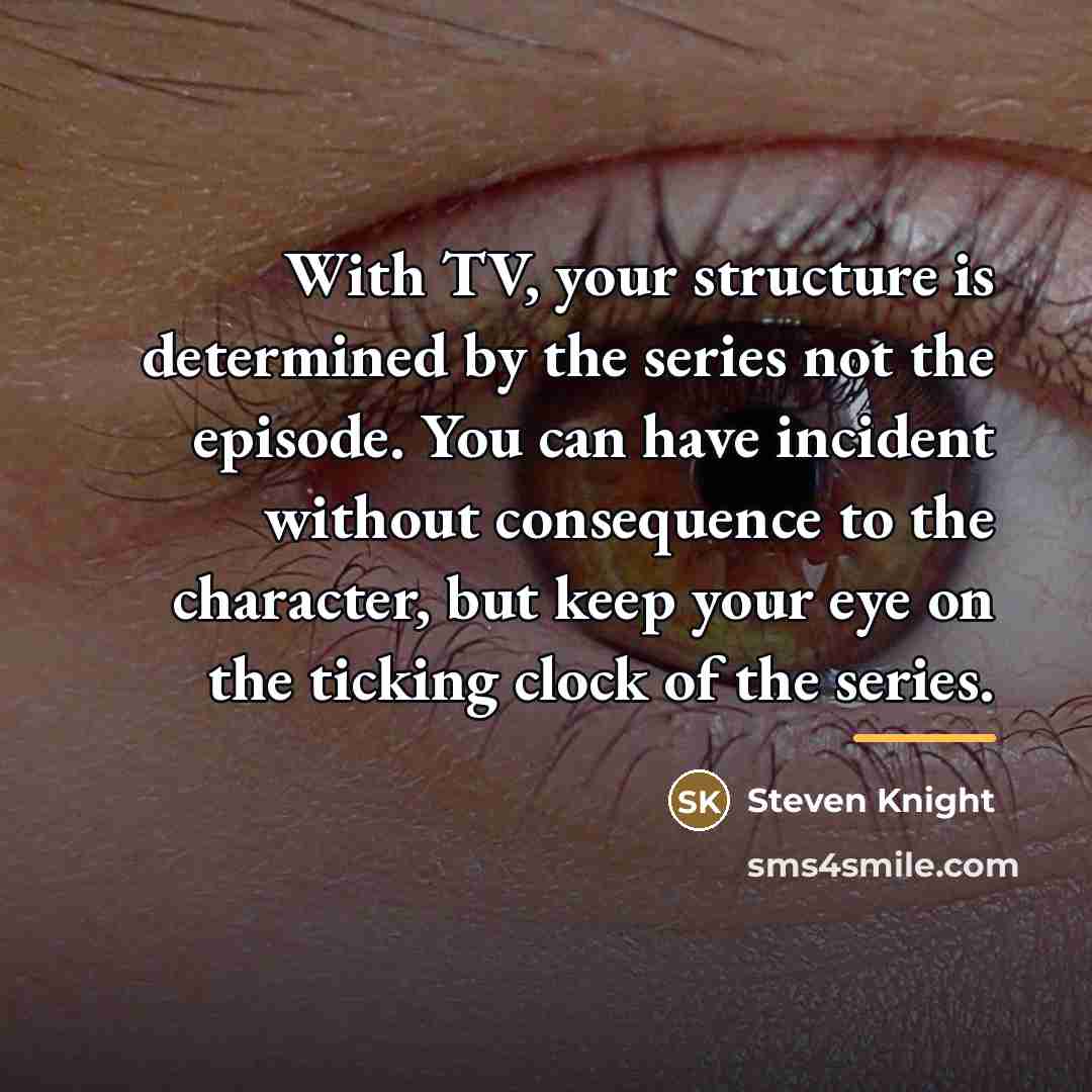 “With TV, your structure is determined by the series not…” quote by Steven Knight