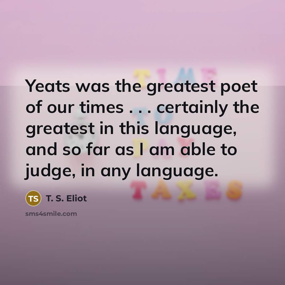 “Yeats was the greatest poet of our times . .…” quote by T. S. Eliot