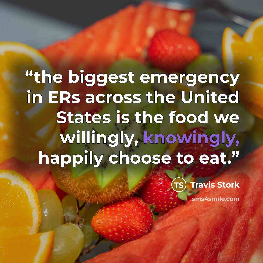 “the biggest emergency in ERs across the United States is the food we willingly, knowingly, happily choose to eat.” quote by Travis Stork