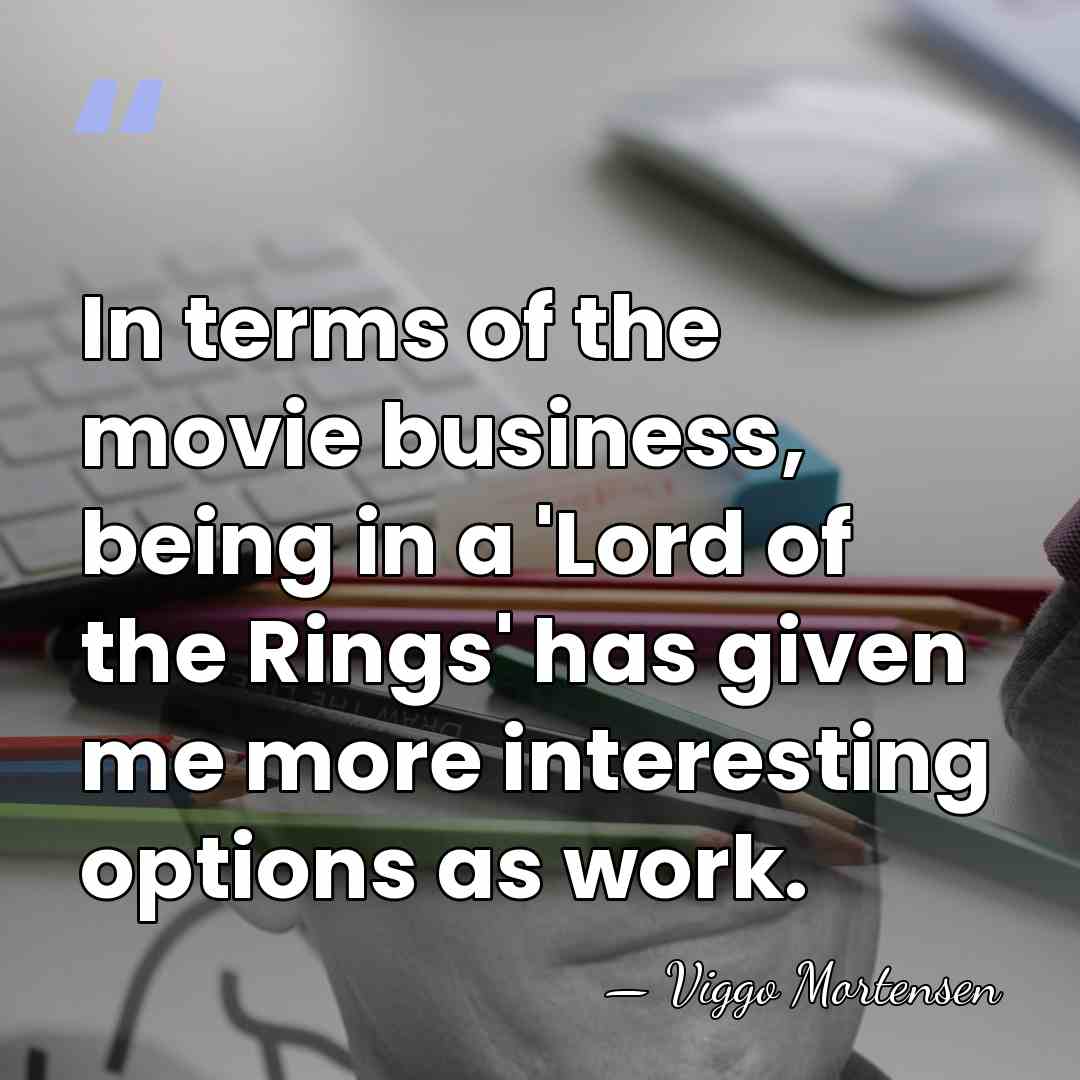 In terms of the movie business, being in a 'Lord of the&hellip; - Viggo Mortensen