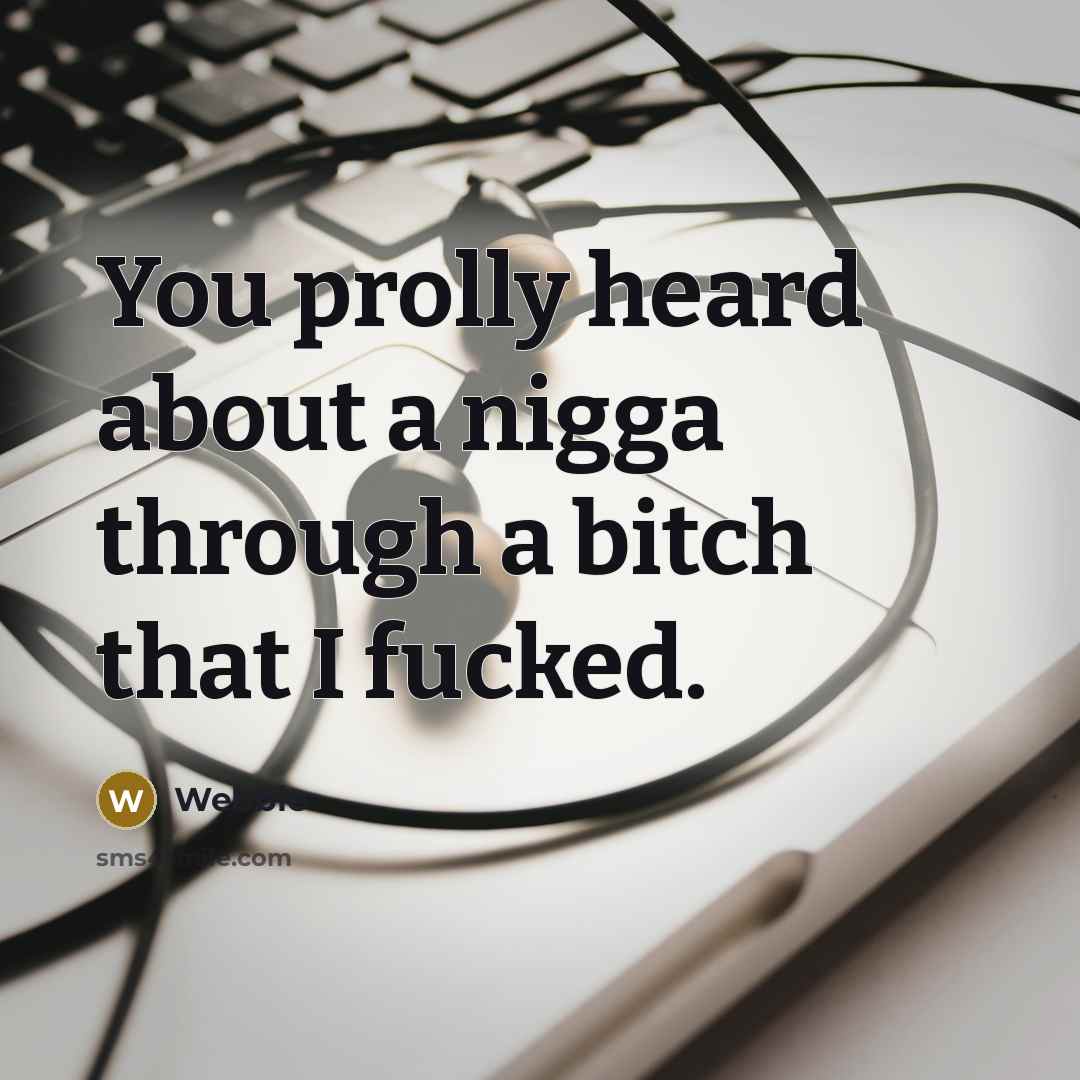 “You prolly heard about a nigga through a bitch that I fucked.” quote by Webbie