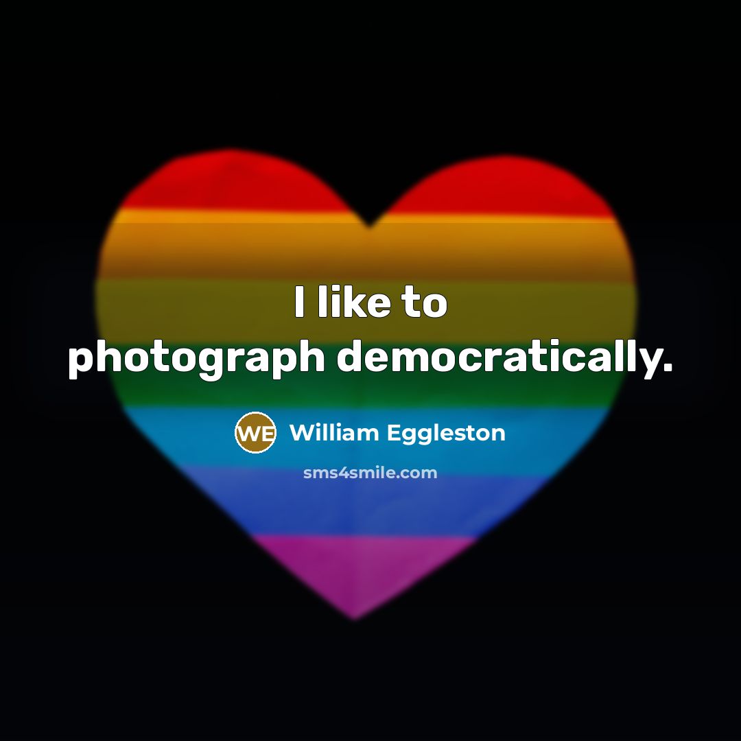 “I like to photograph democratically.…” quote by William Eggleston