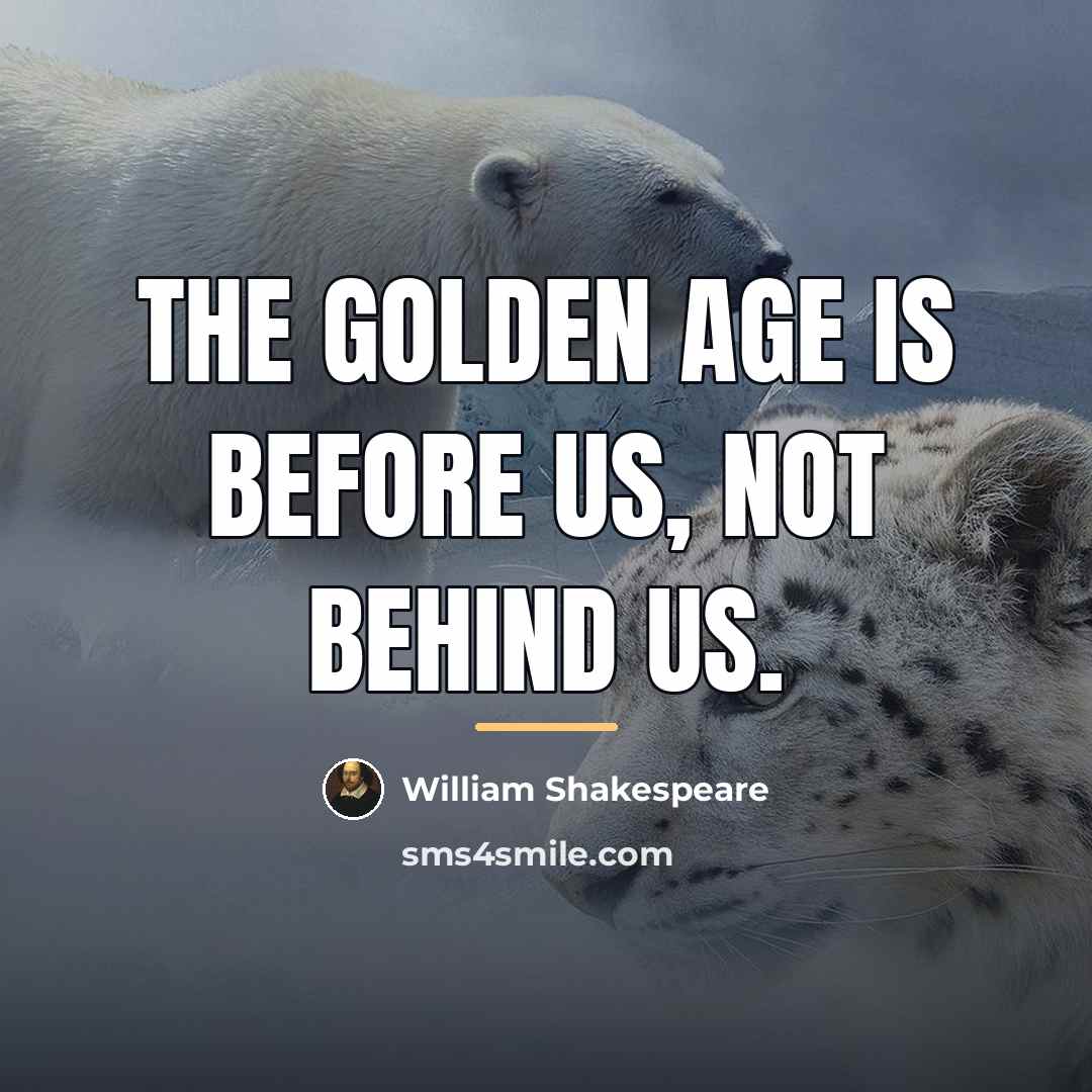“The golden age is before us, not behind us.…” quote by William Shakespeare