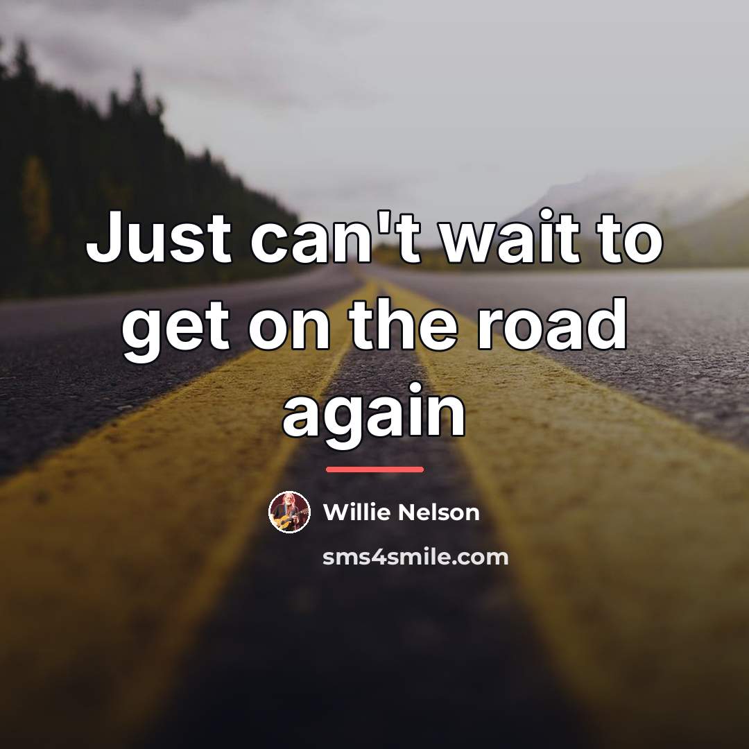 “Just can't wait to get on the road again…” quote by Willie Nelson