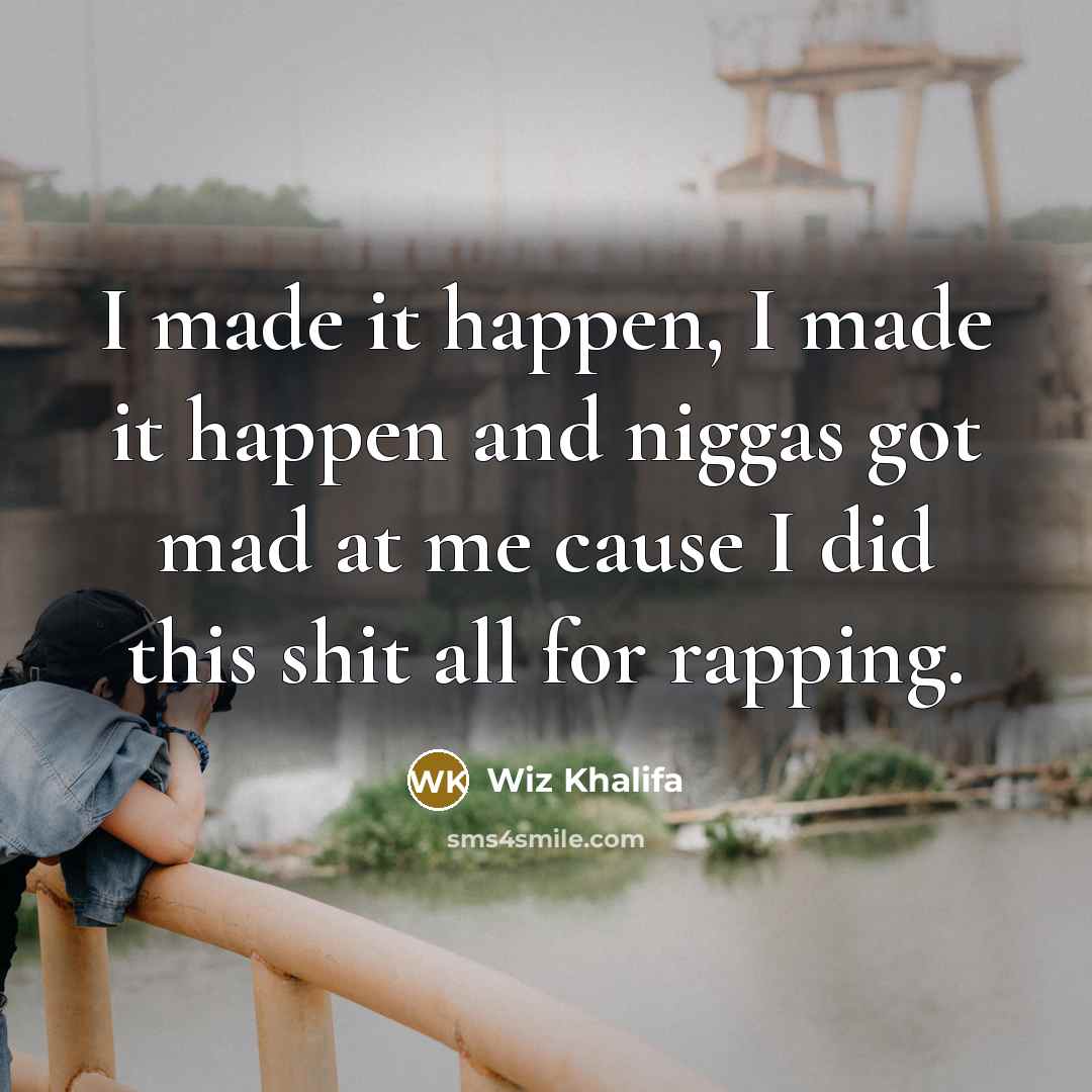 “I made it happen, I made it happen and niggas…” quote by Wiz Khalifa