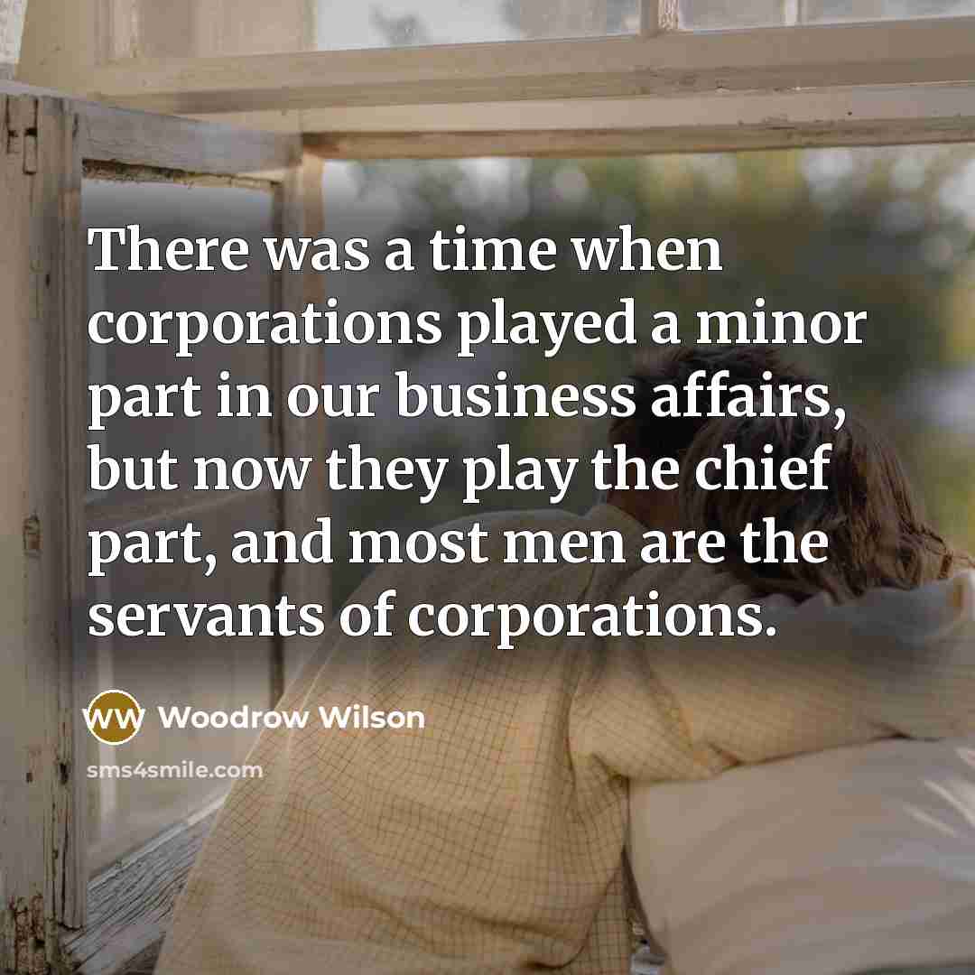 “There was a time when corporations played a minor part…” quote by Woodrow Wilson