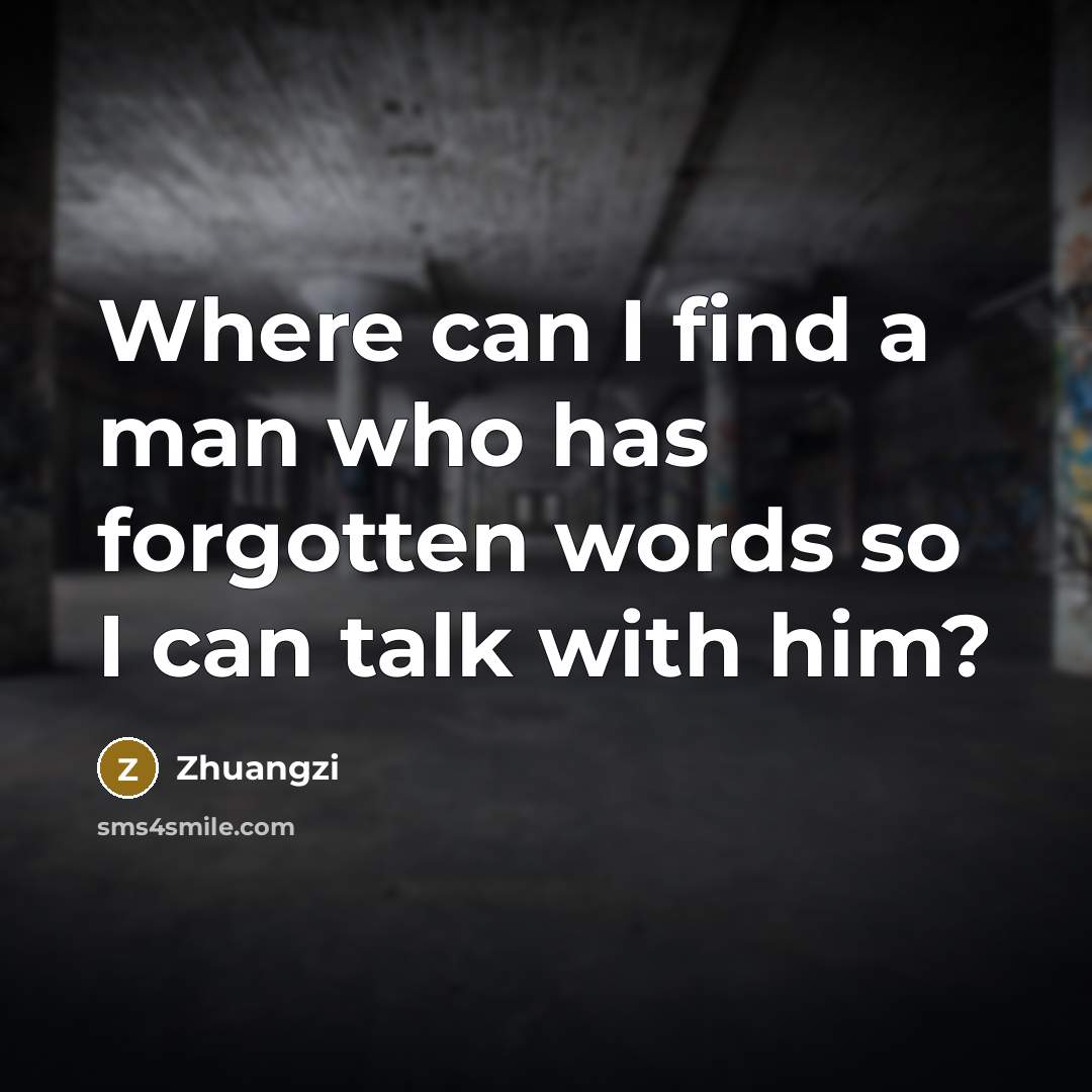 “Where can I find a man who has forgotten words…” quote by Zhuangzi
