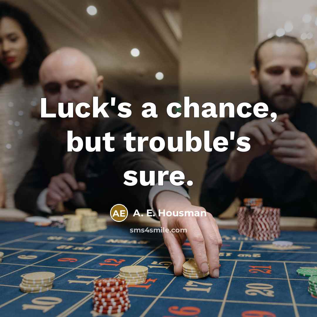 “Luck's a chance, but trouble's sure.…” quote by A. E. Housman
