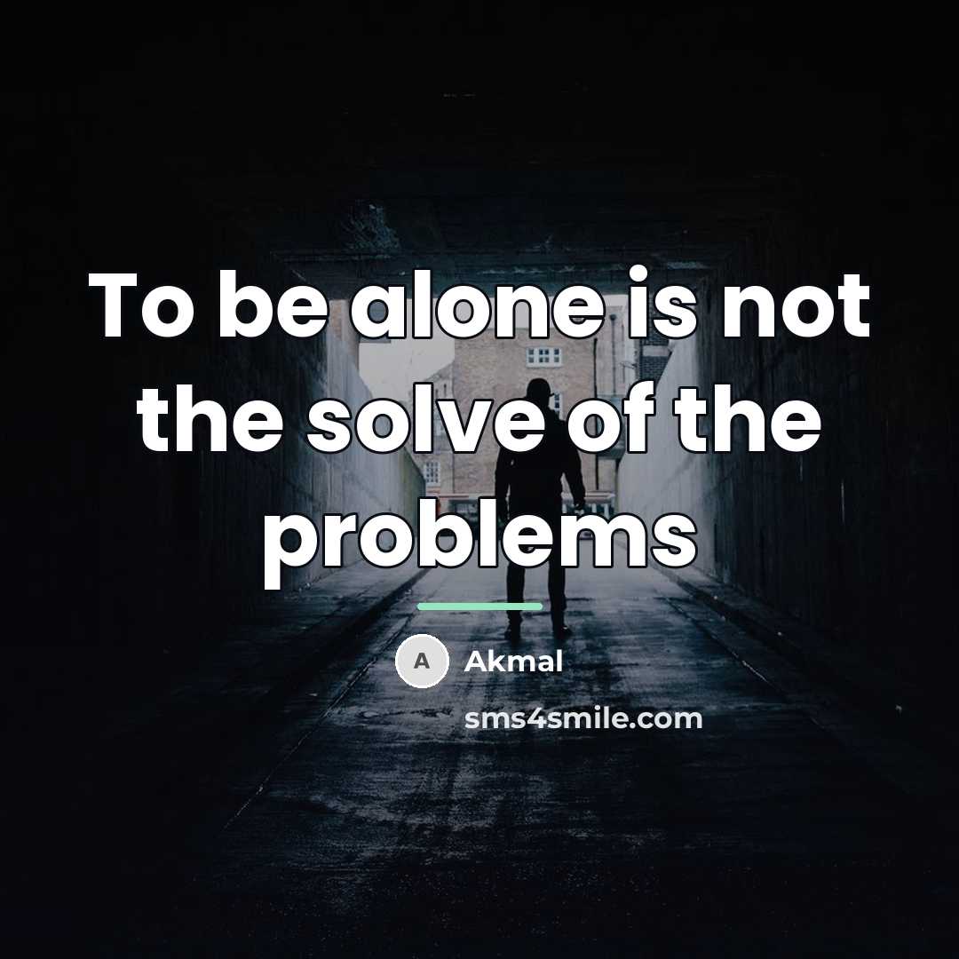 “To be alone is not the solve of the problems…” quote by Akmal