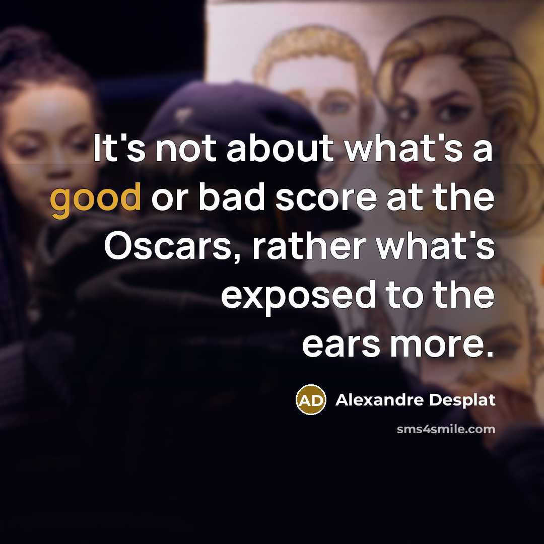 “It's not about what's a good or bad score at…” quote by Alexandre Desplat