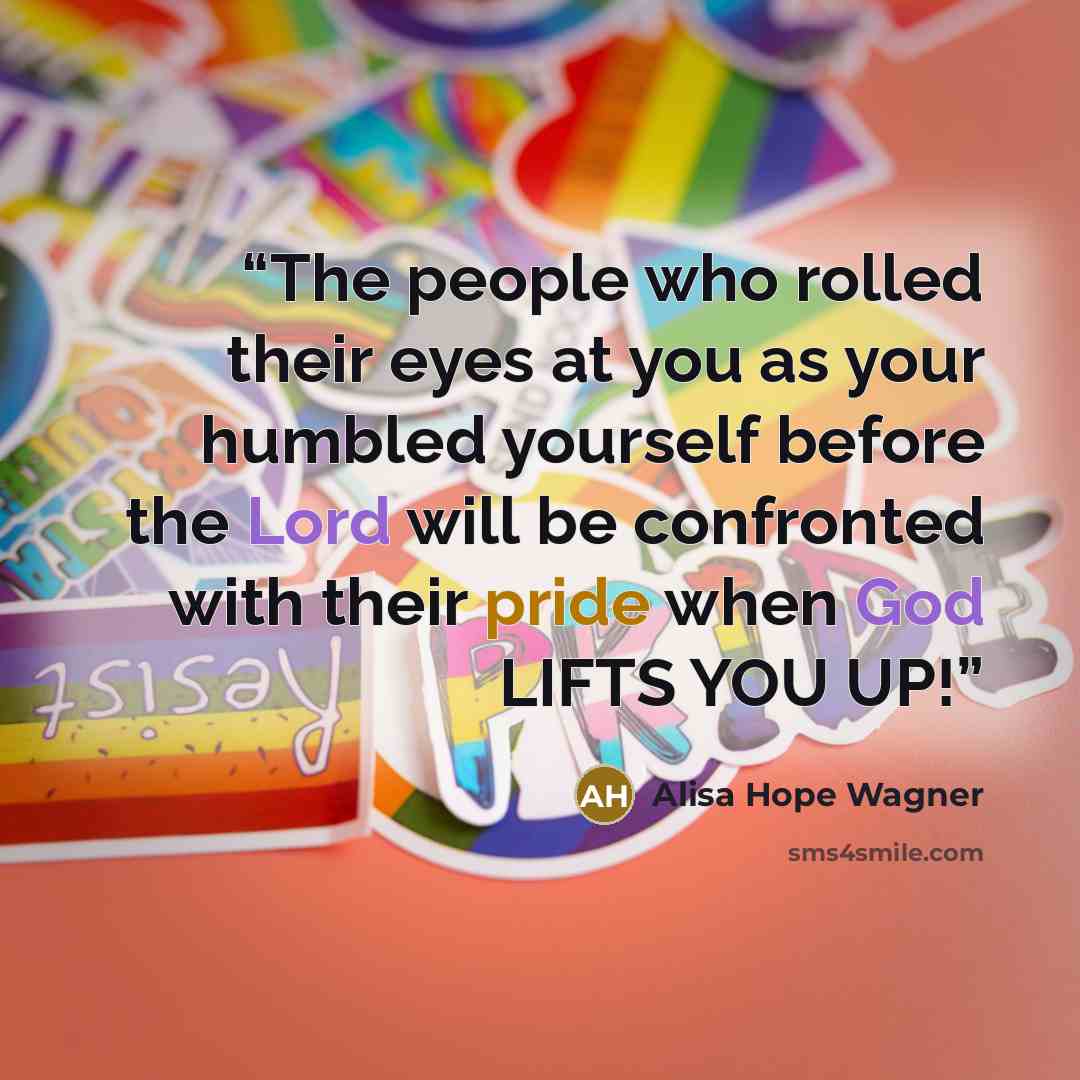 “The people who rolled their eyes at you as your humbled yourself before the Lord will be confronted with their pride when God LIFTS YOU UP!” quote by Alisa Hope Wagner