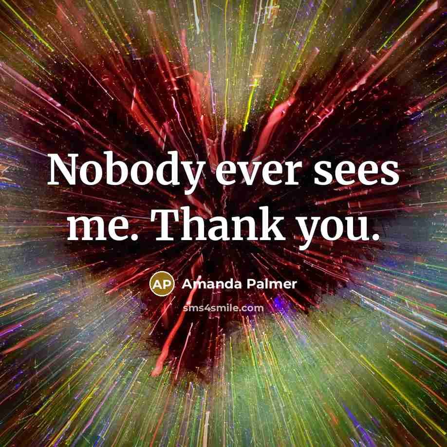 “Nobody ever sees me. Thank you.…” quote by Amanda Palmer