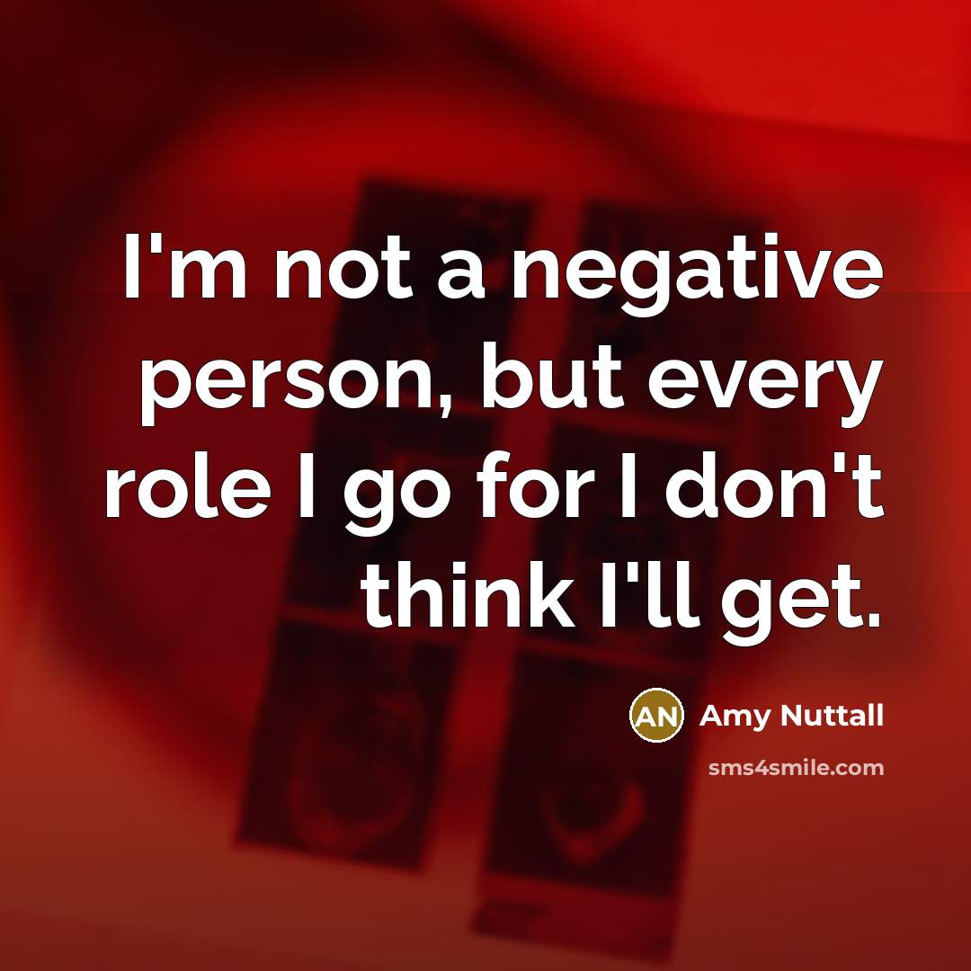 “I'm not a negative person, but every role I go…” quote by Amy Nuttall