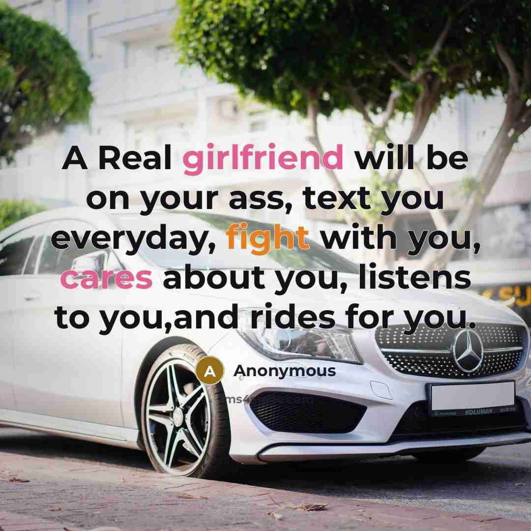 “A Real girlfriend will be on your ass, text you everyday, fight with you, cares about you, listens to you,and rides for you.” quote by Anonymous