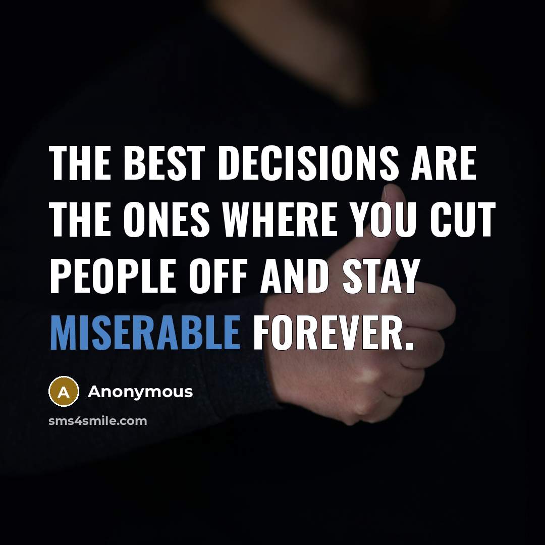 “The best decisions are the ones where you cut people off and stay miserable forever.” quote by Anonymous