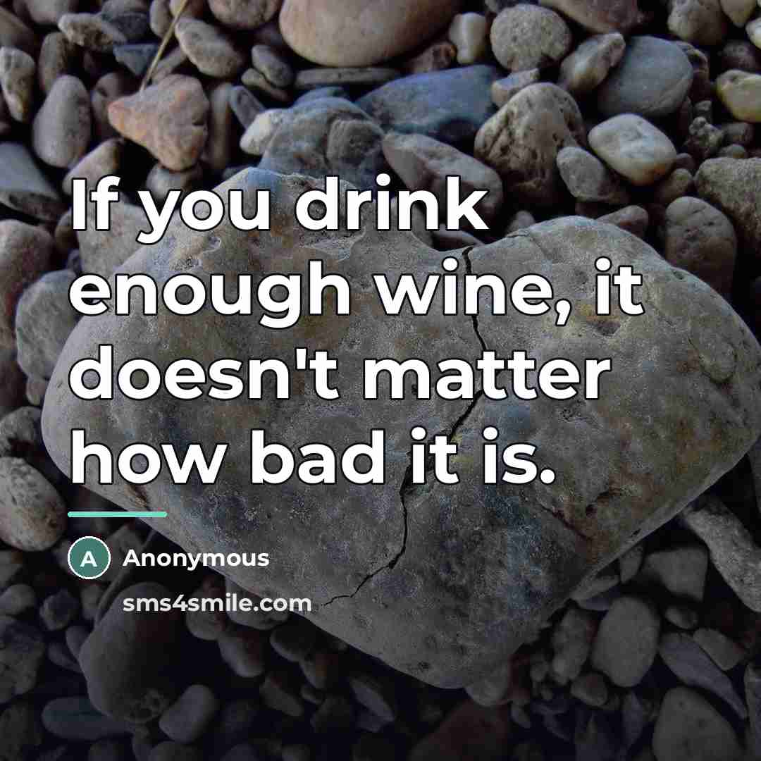 “If you drink enough wine, it doesn't matter how bad…” quote by Anonymous