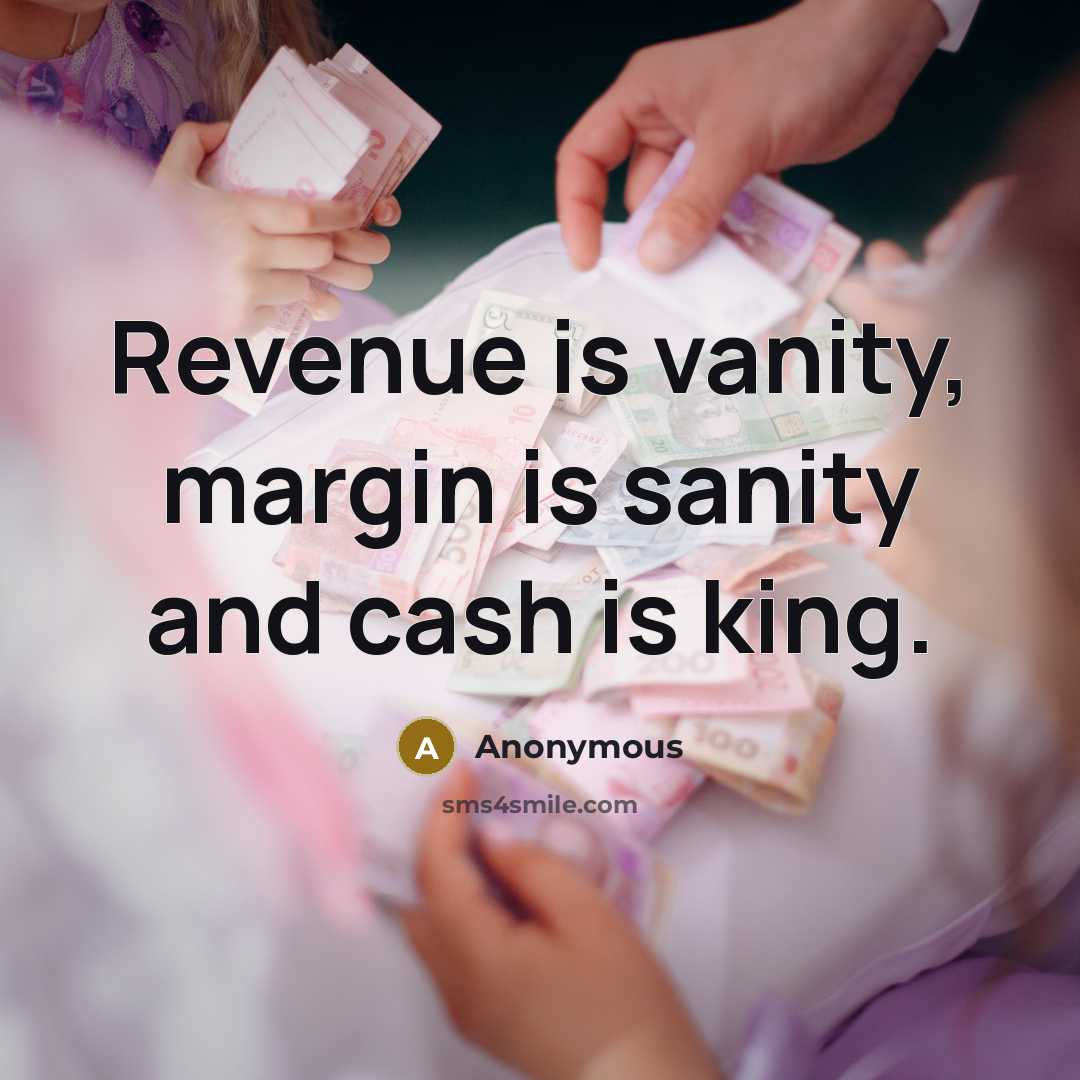 “Revenue is vanity, margin is sanity and cash is king.…” quote by Anonymous