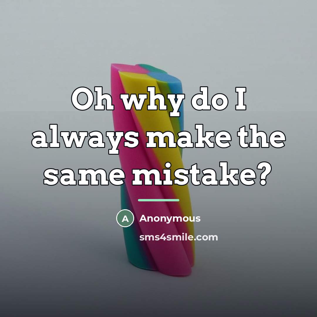 “Oh why do I always make the same mistake?…” quote by Anonymous