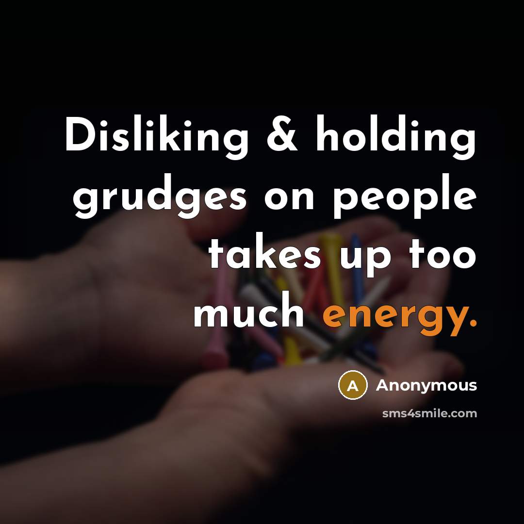“Disliking & holding grudges on people takes up too much energy.” quote by Anonymous