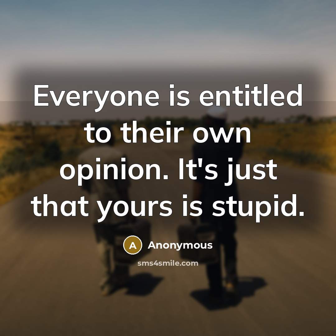“Everyone is entitled to their own opinion. It's just that…” quote by Anonymous