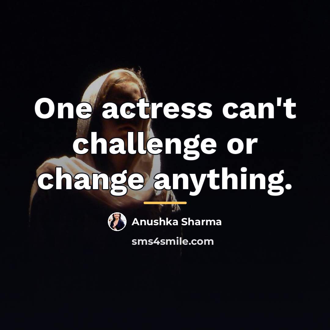 “One actress can't challenge or change anything.…” quote by Anushka Sharma