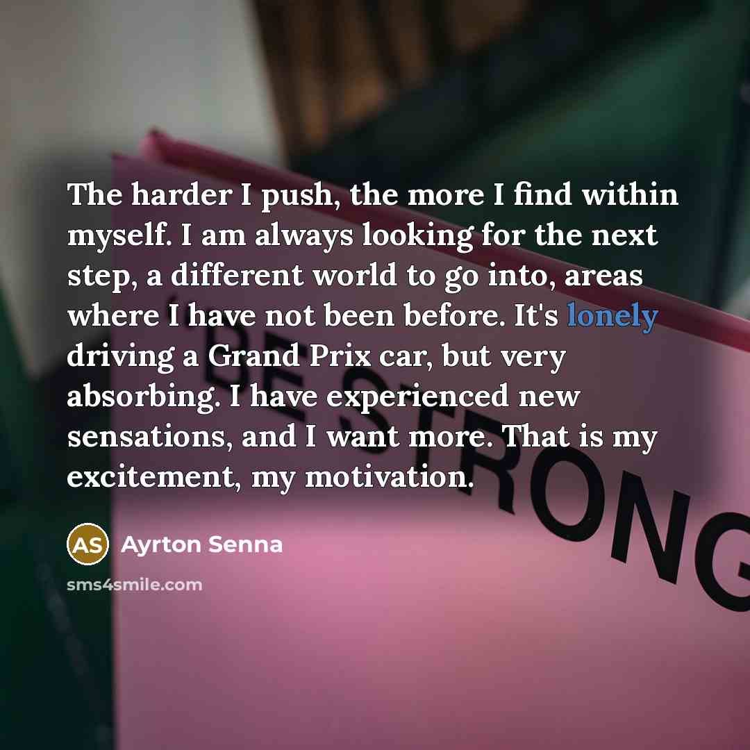 “The harder I push, the more I find within myself.…” quote by Ayrton Senna