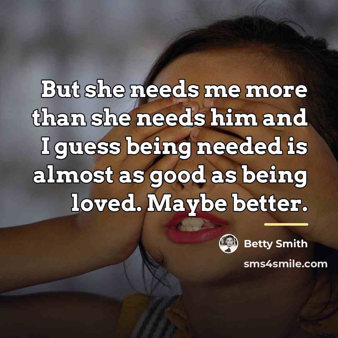 “But she needs me more than she needs him and…” quote by Betty Smith