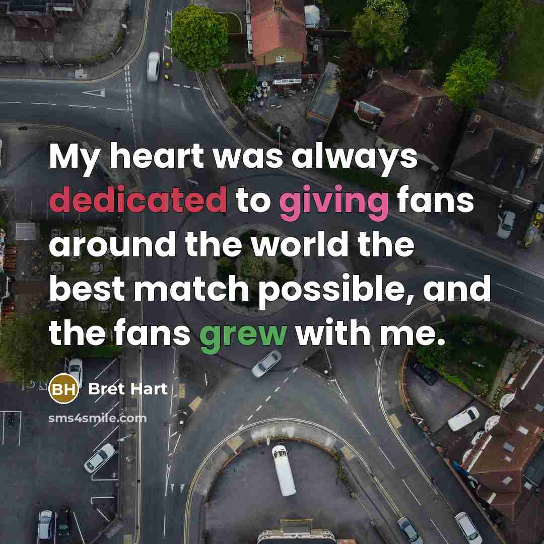 “My heart was always dedicated to giving fans around the…” quote by Bret Hart