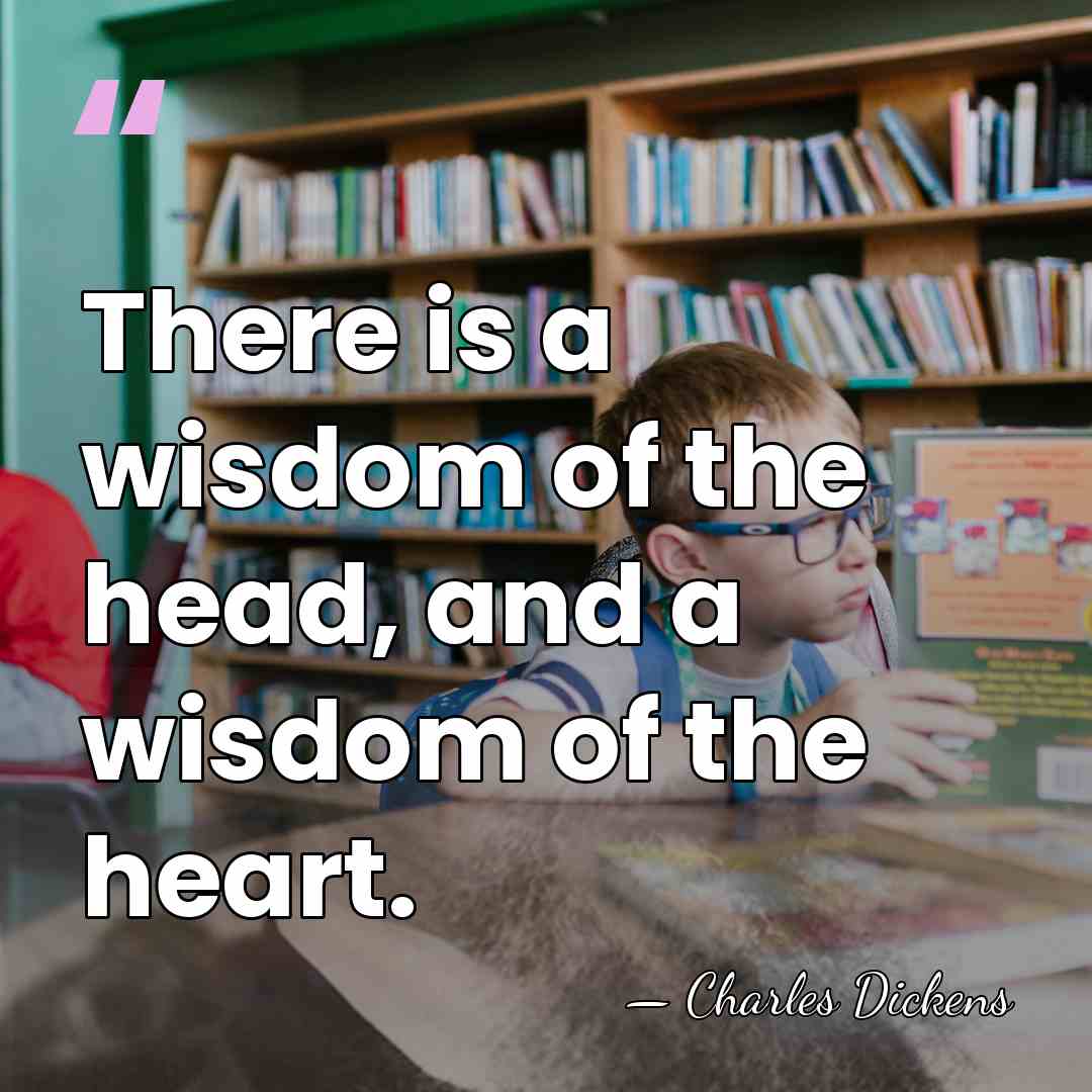 There is a wisdom of the head, and a wisdom of the&hellip; - Charles Dickens