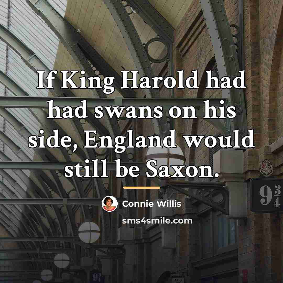 “If King Harold had had swans on his side, England…” quote by Connie Willis