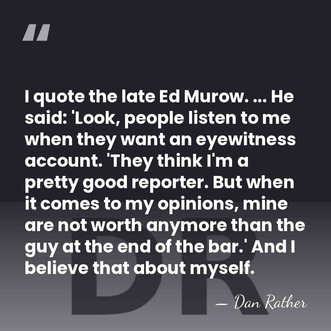I quote the late Ed Murow. ... He said: 'Look, people listen&hellip; - Dan Rather
