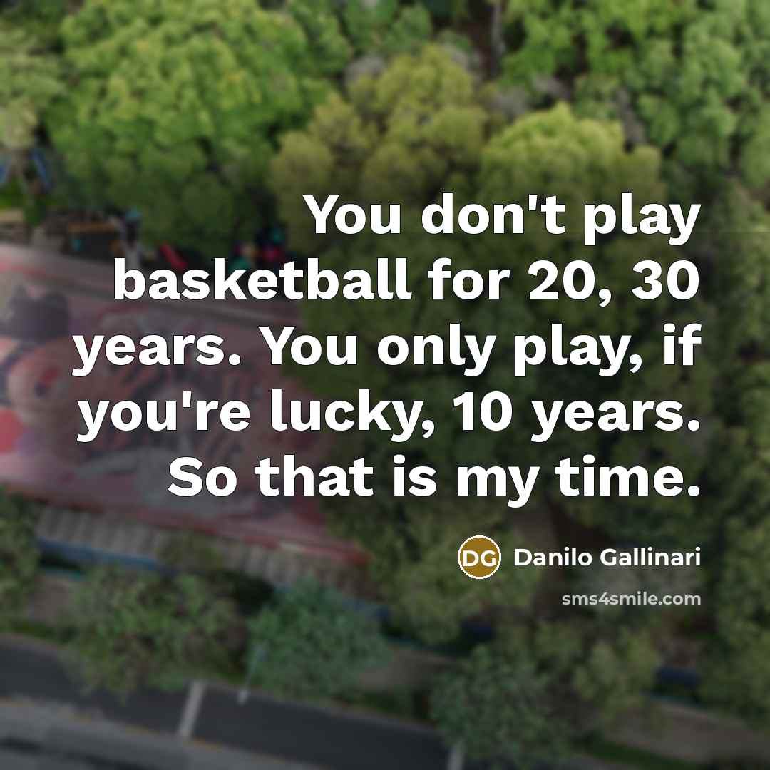 “You don't play basketball for 20, 30 years. You only…” quote by Danilo Gallinari