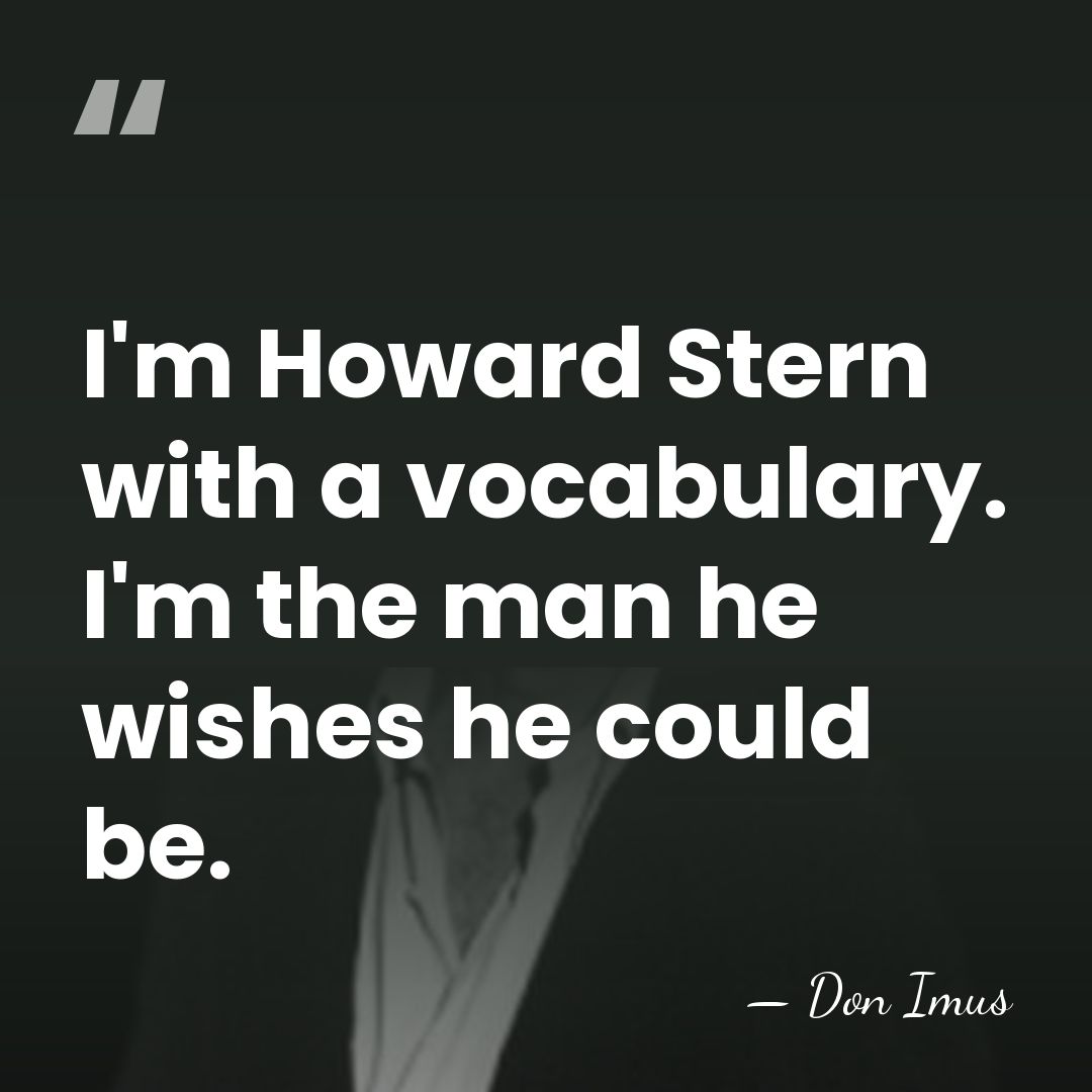 I'm Howard Stern with a vocabulary. I'm the man he wishes he&hellip; - Don Imus