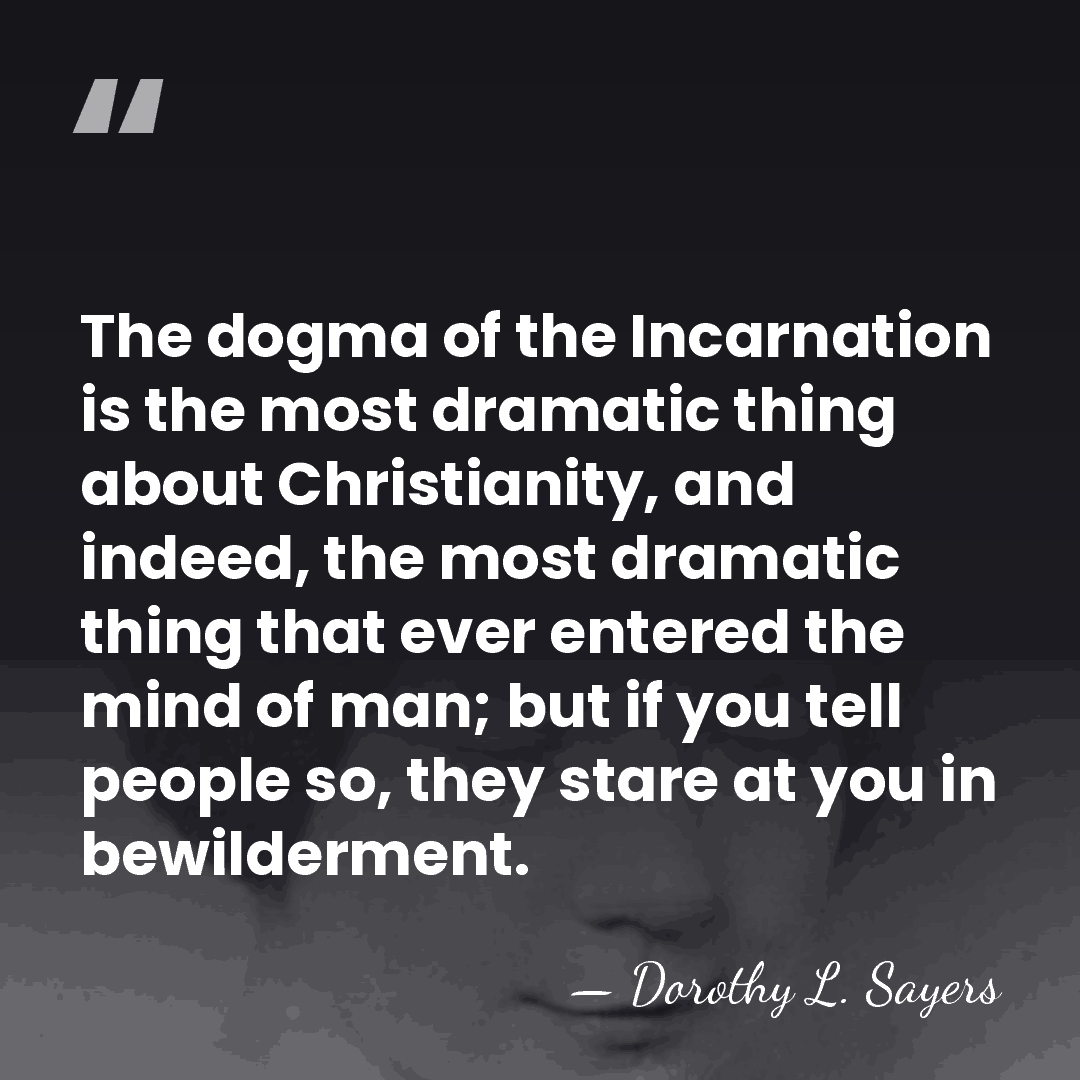 The dogma of the Incarnation is the most dramatic thing about Christianity,&hellip; - Dorothy L. Sayers