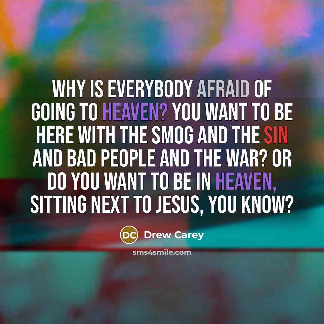 “Why is everybody afraid of going to Heaven? You want…” quote by Drew Carey