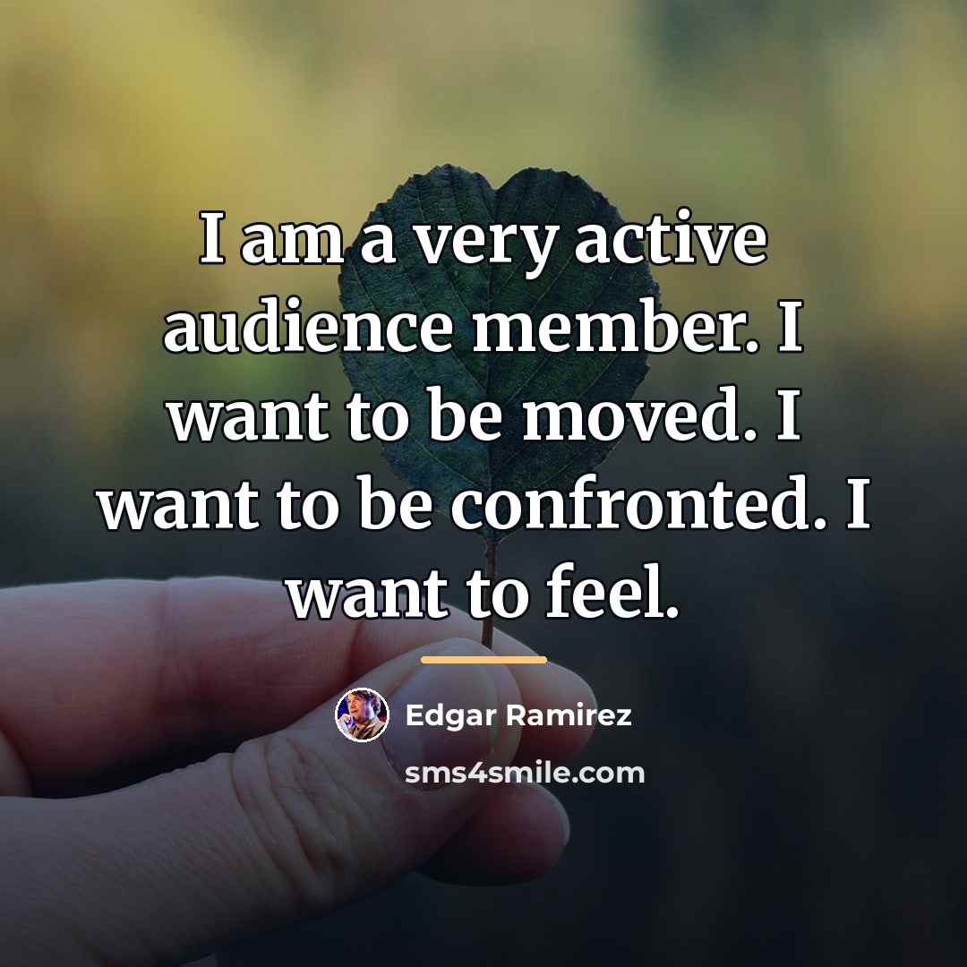 “I am a very active audience member. I want to…” quote by Edgar Ramirez