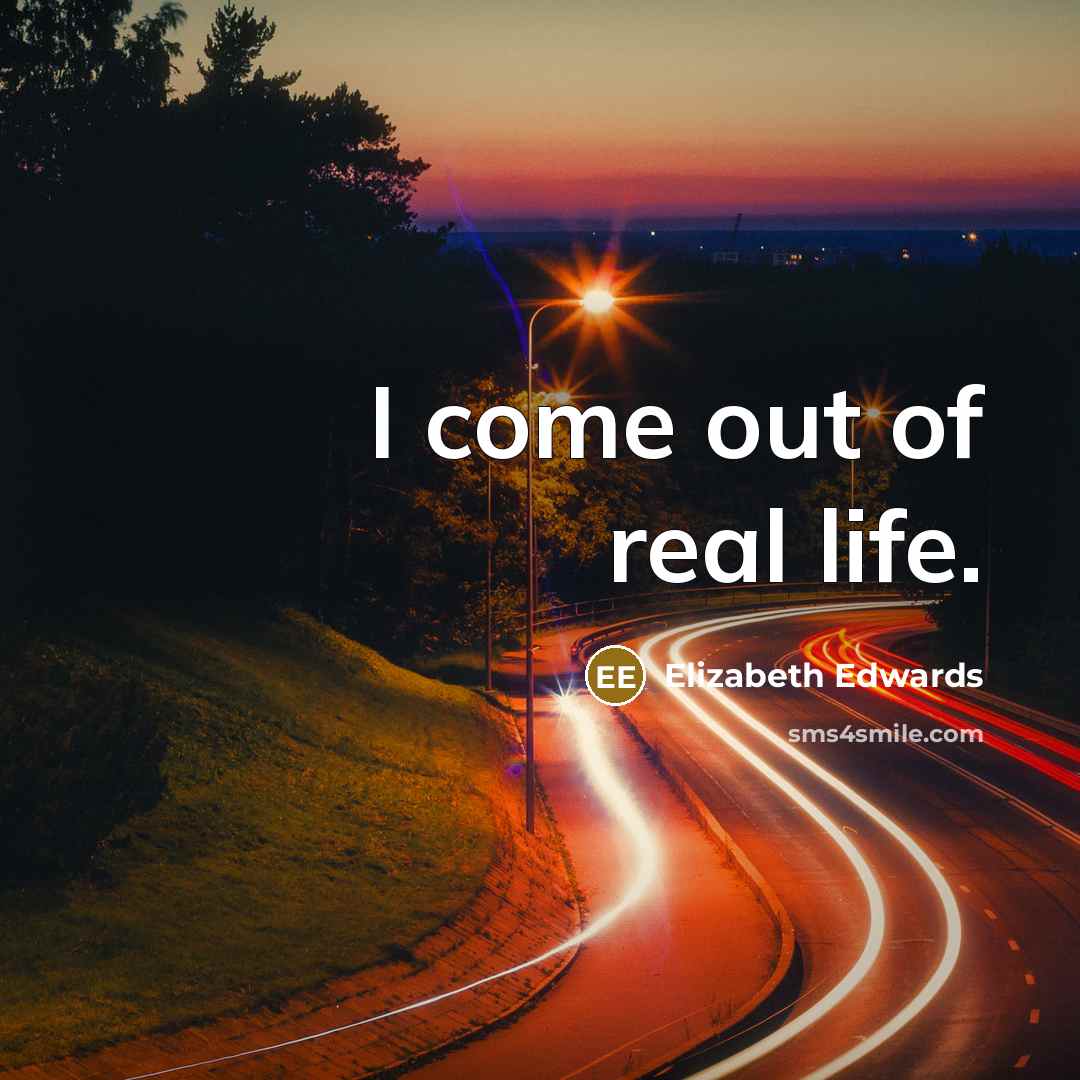 “I come out of real life.…” quote by Elizabeth Edwards