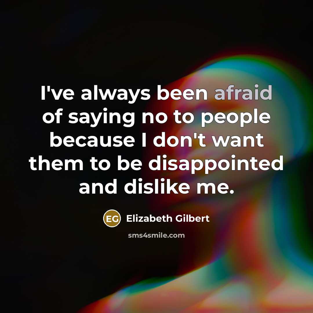 “I've always been afraid of saying no to people because…” quote by Elizabeth Gilbert