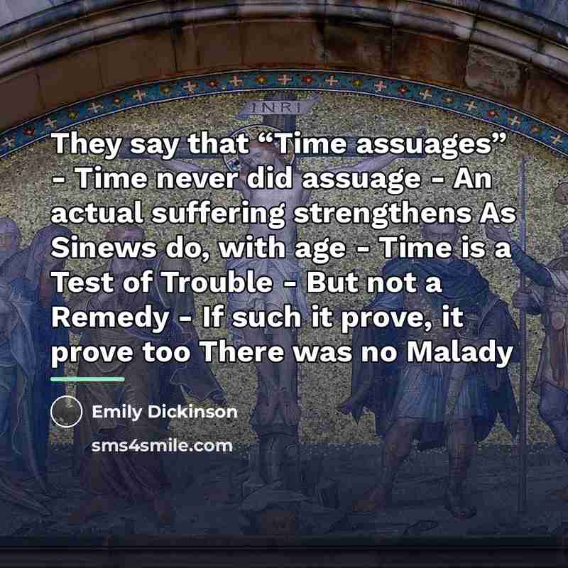 “They say that “Time assuages” - Time never did assuage…” quote by Emily Dickinson