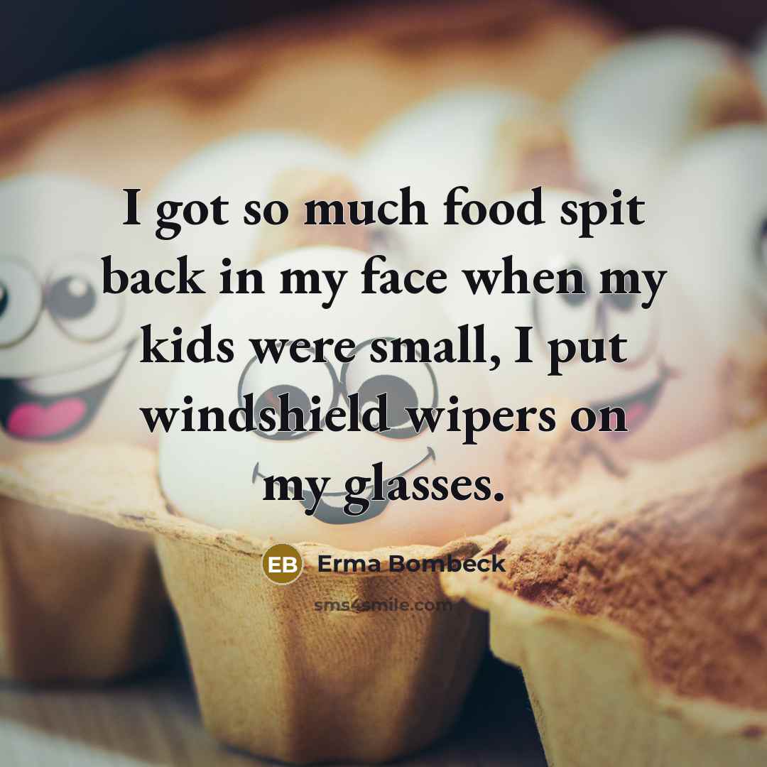 “I got so much food spit back in my face…” quote by Erma Bombeck