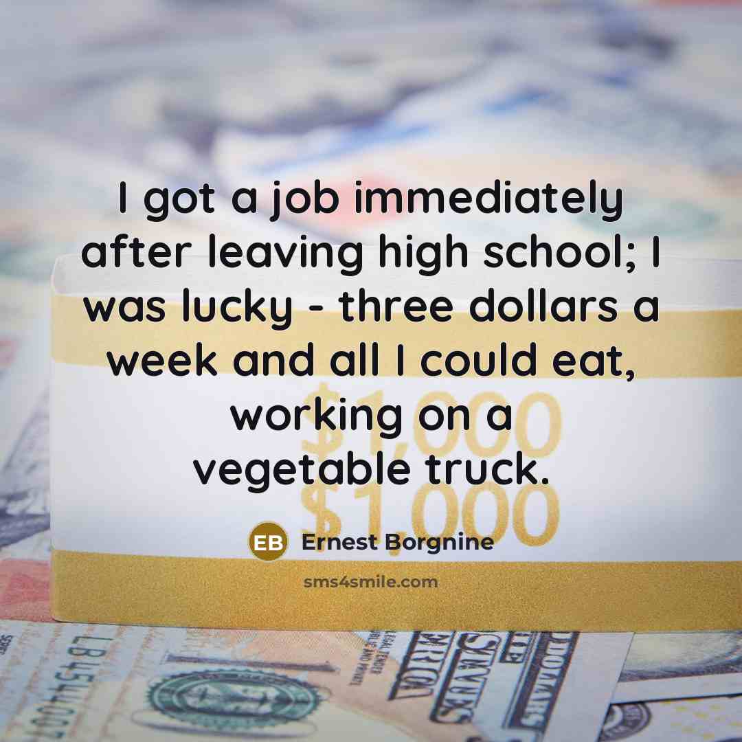 “I got a job immediately after leaving high school; I…” quote by Ernest Borgnine