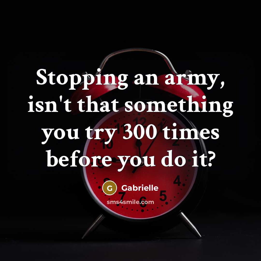 “Stopping an army, isn't that something you try 300 times…” quote by Gabrielle