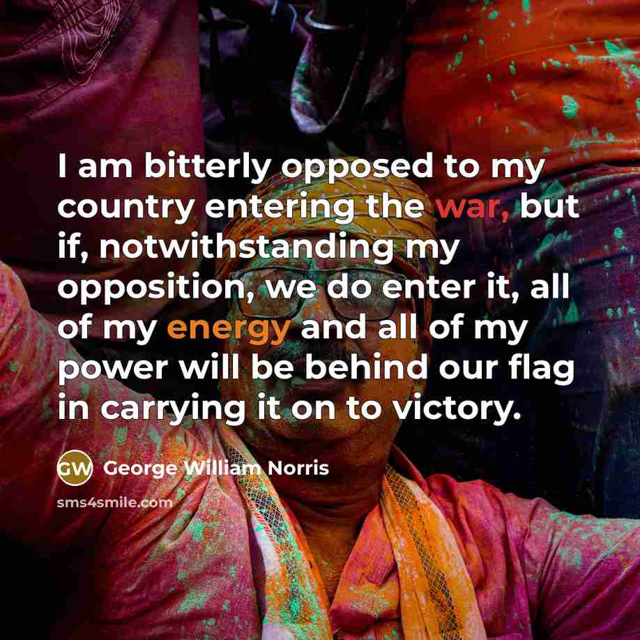 “I am bitterly opposed to my country entering the war,…” quote by George William Norris