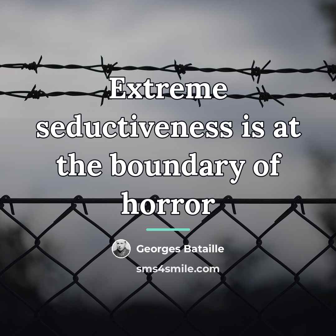“Extreme seductiveness is at the boundary of horror…” quote by Georges Bataille