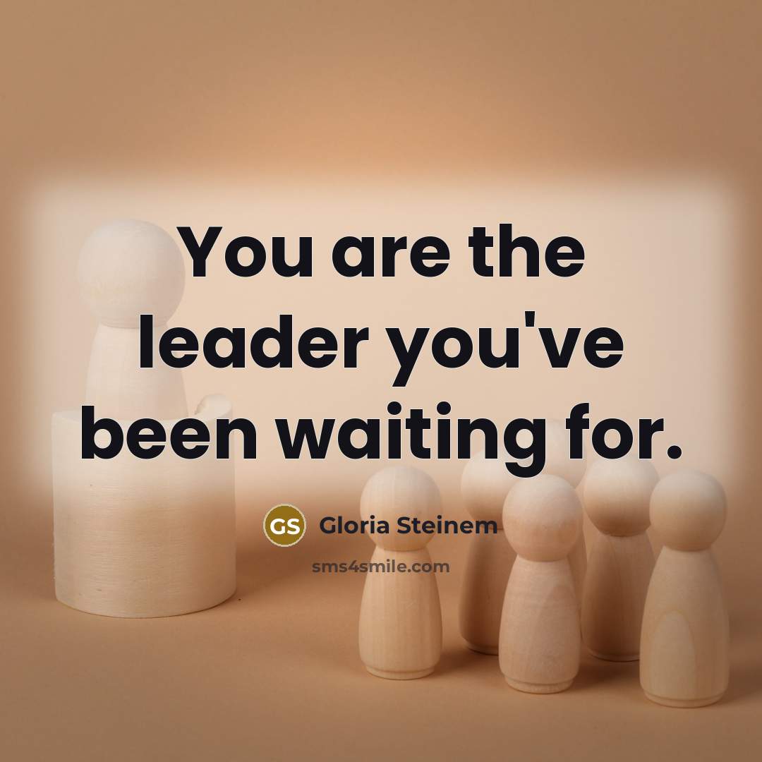 “You are the leader you've been waiting for.…” quote by Gloria Steinem