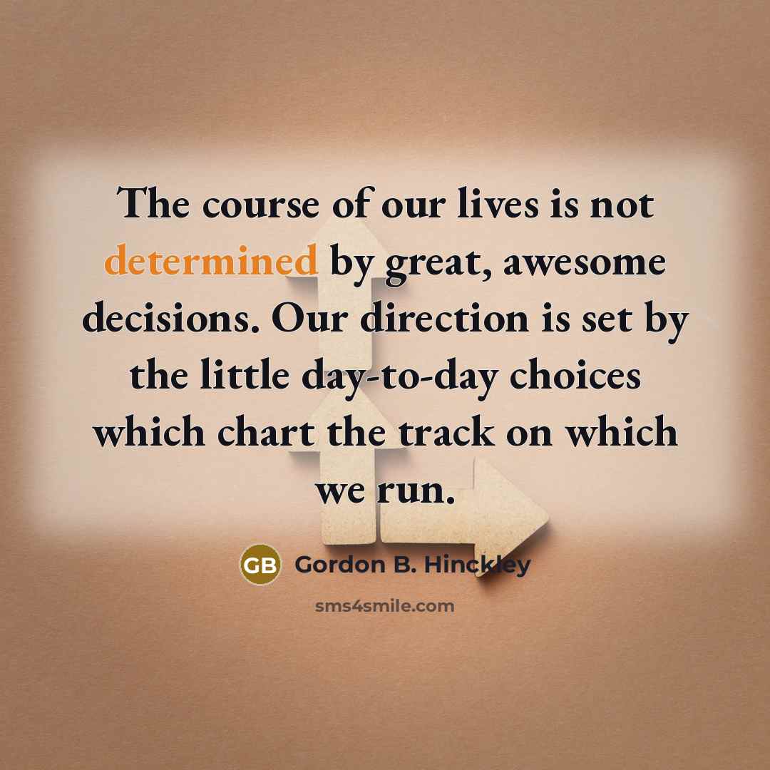 “The course of our lives is not determined by great,…” quote by Gordon B. Hinckley