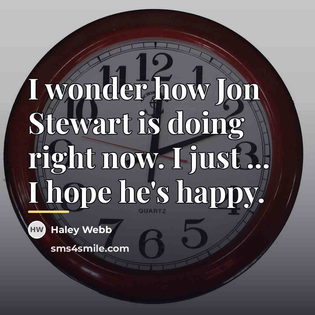 “I wonder how Jon Stewart is doing right now. I…” quote by Haley Webb