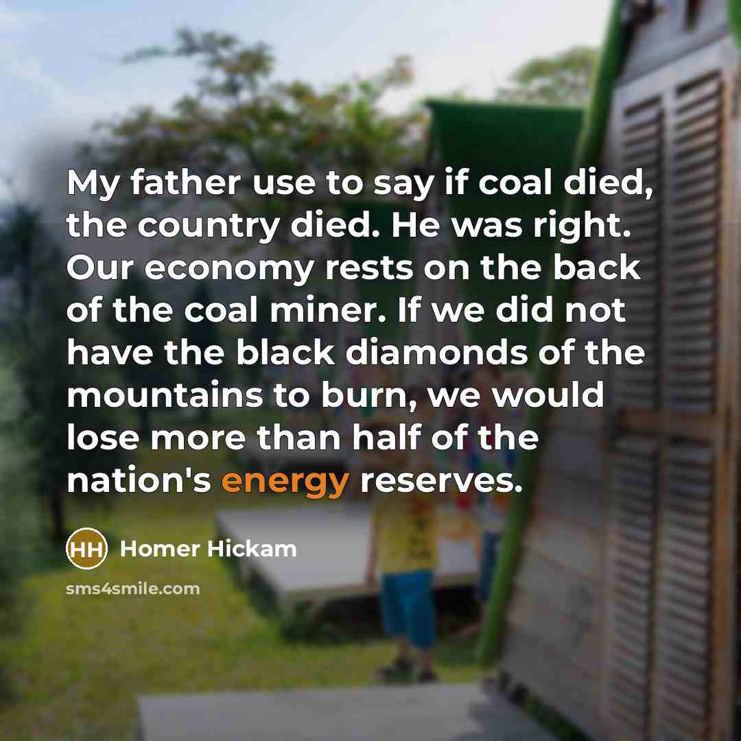 “My father use to say if coal died, the country…” quote by Homer Hickam