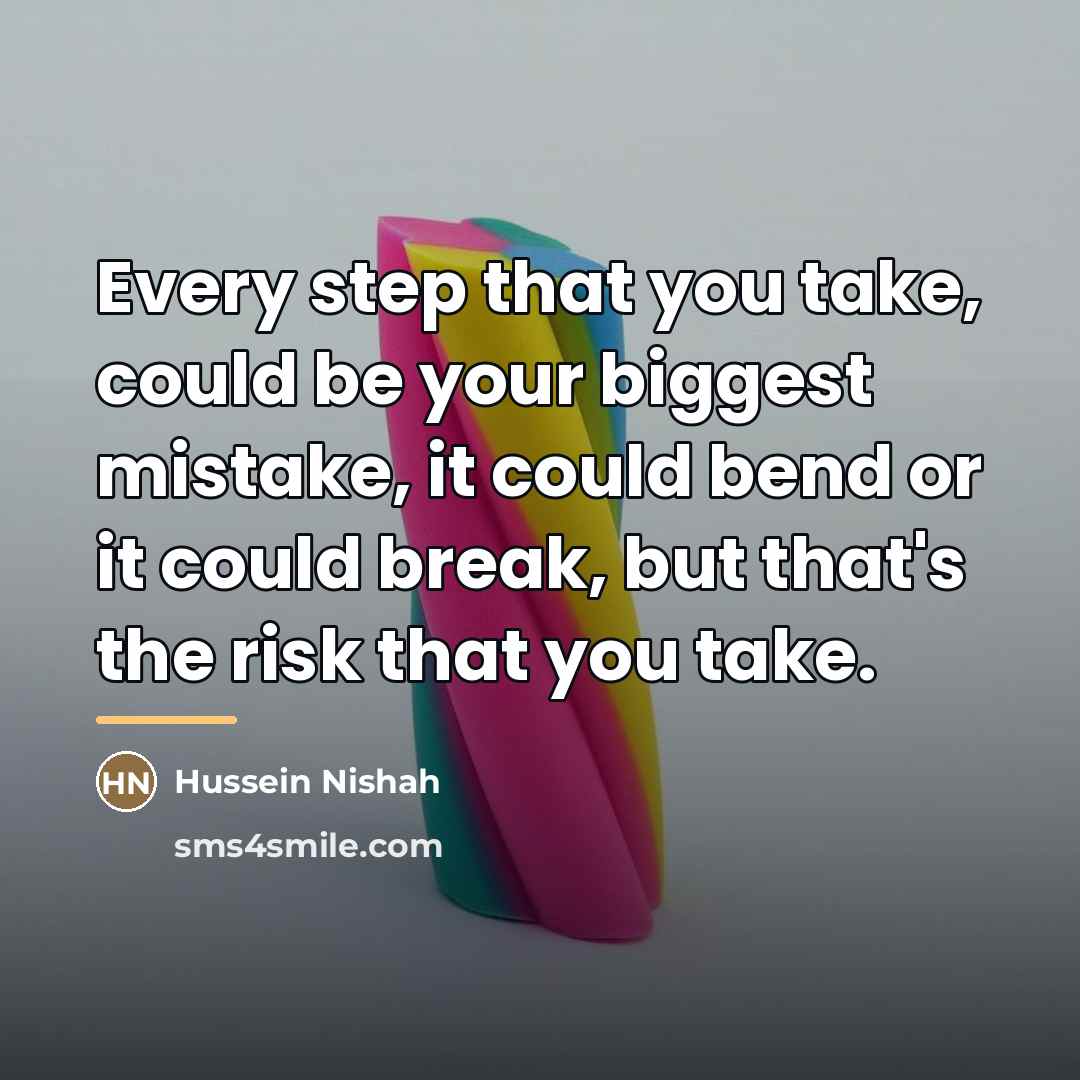 “Every step that you take, could be your biggest mistake,…” quote by Hussein Nishah