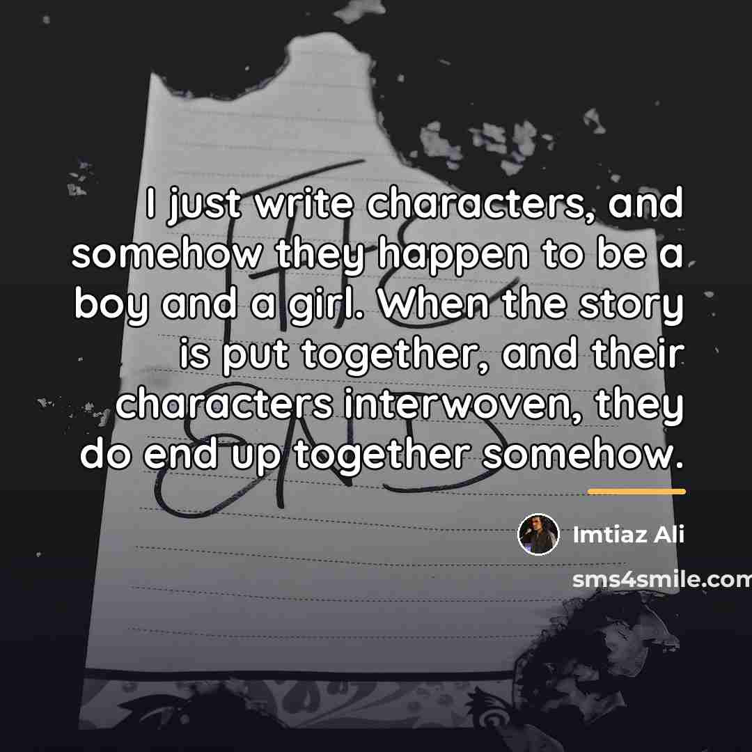 “I just write characters, and somehow they happen to be…” quote by Imtiaz Ali